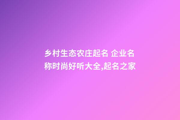 乡村生态农庄起名 企业名称时尚好听大全,起名之家-第1张-公司起名-玄机派